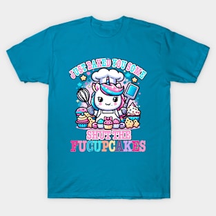 I Just Baked You Some Shut The Fucupcakes Funny Wwos Unicorn T-Shirt